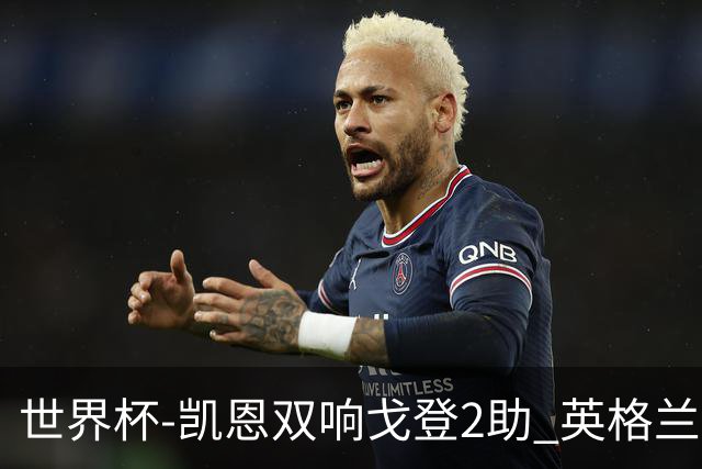世界杯-凯恩双响戈登2助 英格兰2-1逆转绝杀民主刚果