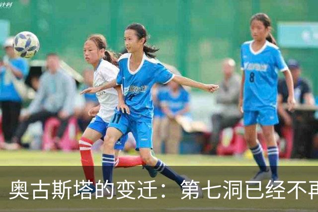 奥古斯塔的变迁：第七洞已经不再是漂亮的小球洞