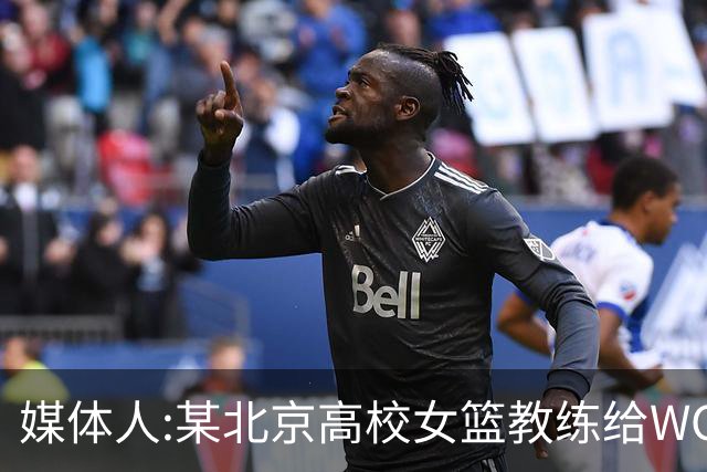 媒体人:某北京高校女篮教练给WCBA球队推荐球员 赚取不菲的居间费