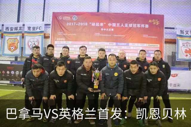 巴拿马VS英格兰首发：凯恩贝林 萨卡拉什福德配罗杰斯