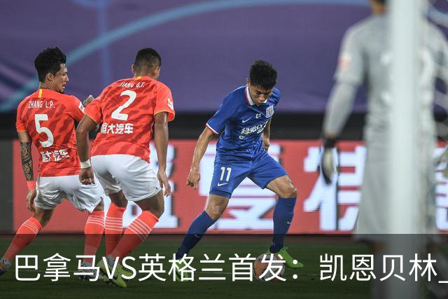 巴拿马VS英格兰首发：凯恩贝林 萨卡拉什福德配罗杰斯
