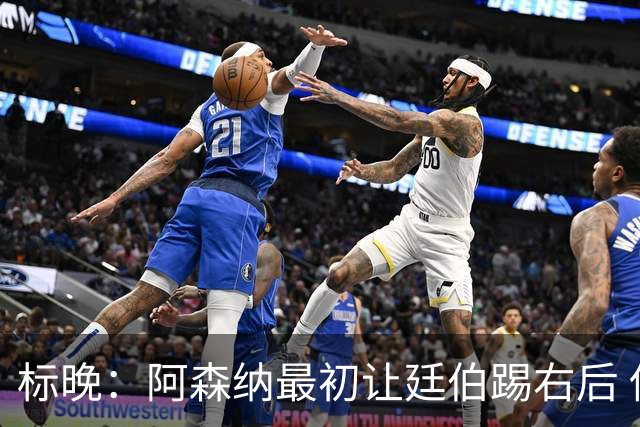 标晚：阿森纳最初让廷伯踢右后 伤愈后力压津琴科