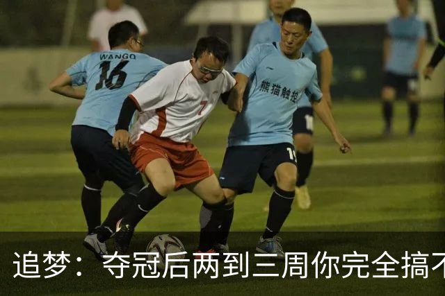 追梦：夺冠后两到三周你完全搞不清楚身在何处 像坐在云上飘浮着